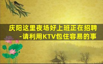 庆阳这里夜场好上班正在招聘-请利用KTV包住容易的事